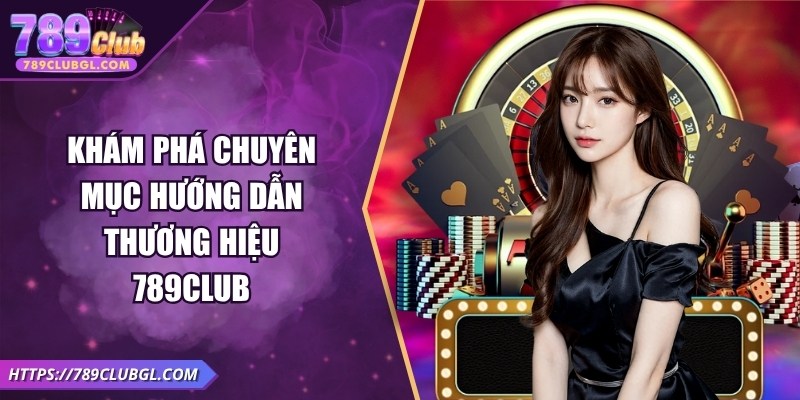 Khám phá chuyên mục hướng dẫn thương hiệu 789Club