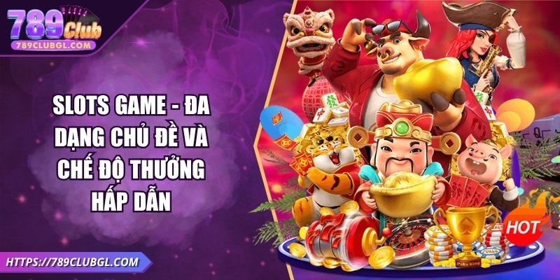 Slots game - Đa dạng chủ đề và chế độ thưởng hấp dẫn