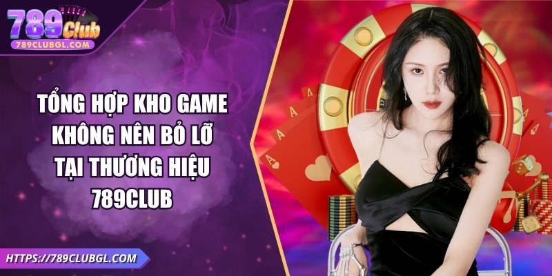 Tổng hợp kho game không nên bỏ lỡ tại thương hiệu 789Club