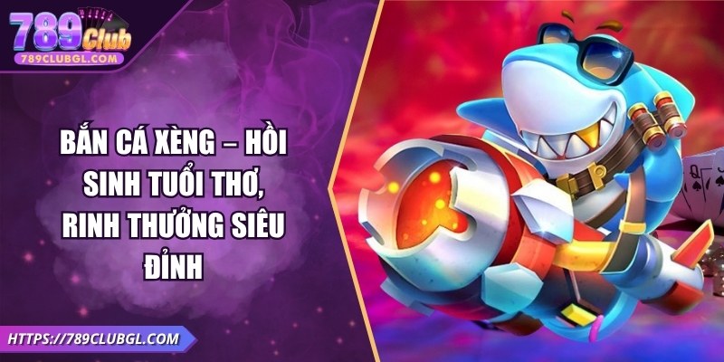 Bắn Cá Xèng – Hồi Sinh Tuổi Thơ, Rinh Thưởng Siêu Đỉnh