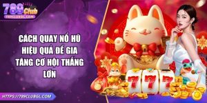 Cách Quay Nổ Hũ Hiệu Quả Để Gia Tăng Cơ Hội Thắng Lớn