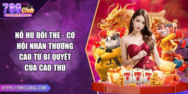 Nổ Hũ Đổi Thẻ - Cơ Hội Nhận Thưởng Cao Từ Bí Quyết Của Cao Thủ